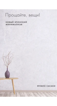 Прощайте, вещи! Новый японский минимализм. Фумио Сасаки