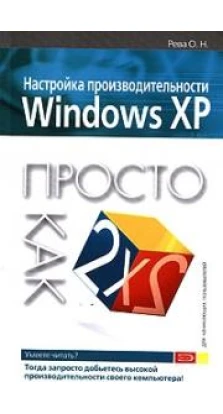 Просто как дважды два. Настройка производительности Windows XP. О. Н. Рева