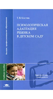 Психологическая адаптация ребенка в детском саду. Т. В. Костяк