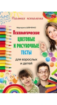 Психологические цветовые и рисуночные тесты для взрослых и детей. Маргарита Шевченко