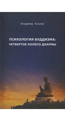 Психология буддизма. Четвертое колесо дхармы. Владимир Козлов