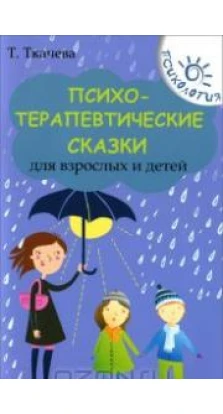 Психотерапевтические сказки для взрослых и детей. Татьяна Ткачева