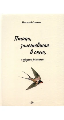 Птица, залетевшая в окно, и другие романы. Николай Максимович Ольков