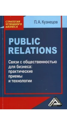 Public Relations. Связи с общественностью для бизнеса: практические приемы и технологии. П. А. Кузнецов
