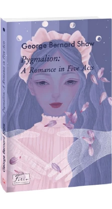 Pygmalion: A Romance in Five Acts. Бернард Шоу (Bernard Shaw)