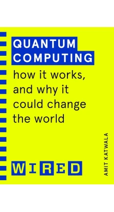 Quantum Computing. How It Works and How It Could Change the World. Amit Katwala