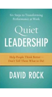 Quiet Leadership: Six Steps to Transforming Performance at Work. Дэвид Рок