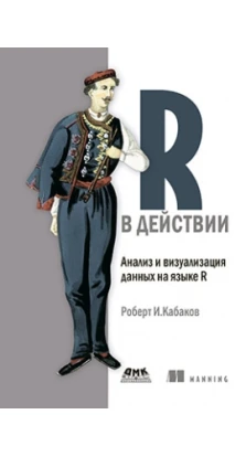 R в действии. Анализ и визуализация данных на языке R. Роберт И. Кабаков