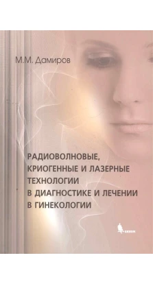 Радиоволновые, криогенные  и лазерные технологии в диагностике и лечении в гинекологии. М. М. Дамиров