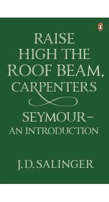 Raise High the Roof Beam, Carpenters. Seymour: An Introduction. Джером Дэвид Сэлинджер