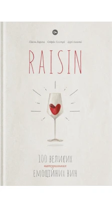 Raisin. 100 великих натуральних емоційних вин. Гийом Ларош. Седрик Блатри. Арри Аннони
