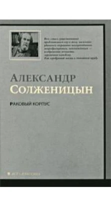 Раковый корпус. Александр Исаевич Солженицын