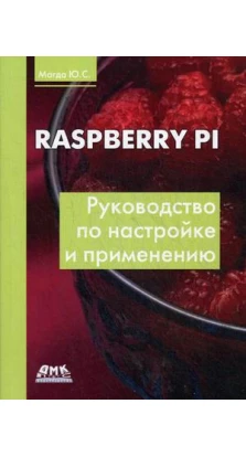 Raspberry Pi. Руководство по настройке и примен.. Юрій Магда