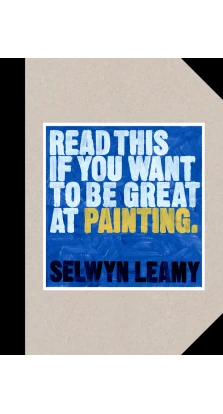 Read This if You Want to Be Great at Painting. Selwyn Leamy