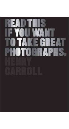 Read This If You Want to Take Great Photographs. Henry Carroll