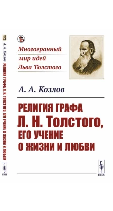 Религия графа Л.Н.Толстого, его учение о жизни и любви. А. А. Козлов