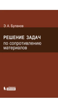 Решение задач по сопротивлению материалов. 4-е изд. Эдуард Александрович Буланов