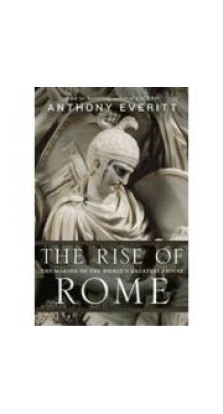 Rise of Rome,The: The Making of the World's Greatest Empire. Anthony Everitt