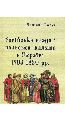 Російська влада і польська шляхта в Україні 1793-1830 рр. Даніель Бовуа