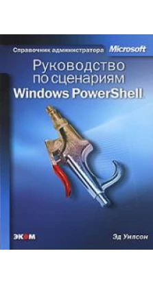 Руководство по сценариям Windows PowerShell. Эд Уилсон