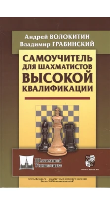 Самоучитель для шахматистов высокой квалификации. Андрей Александрович Волокитин. Владимир Грабинский