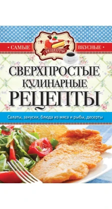 Самые вкусные рецепты. Сверхпростые кулинарные рецепты. Сергей Кашин