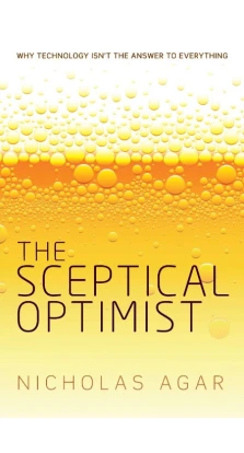 The Sceptical Optimist : Why technology isn't the answer to everything. Nicholas Agar