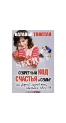 Секретный код счастья в семье, или Дорогой, сделай так, как нужно нам!!!. Наталья Толстая