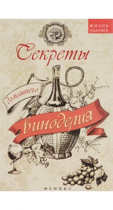 Секреты домашнего виноделия. 3-е изд. 
