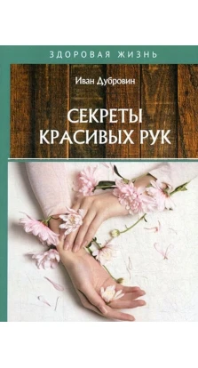 Секреты красивых рук. Иван Ильич Дубровин