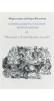 Семнадцать сказок Марселины и «Малыш с Елисейских полей». Марселина Деборд-Вальмор