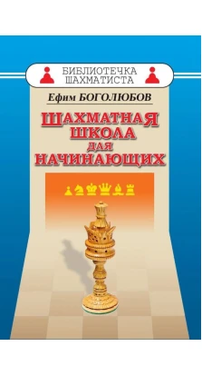 Шахматная школа для начинающих. Ефим Дмитриевич Боголюбов