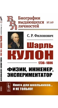 Шарль Кулон: 1736–1806. Физик, инженер, экспериментатор. С. Р. Филонович