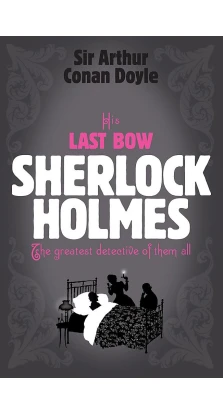 Sherlock Holmes: His Last Bow. Артур Конан Дойл (Arthur Conan Doyle)