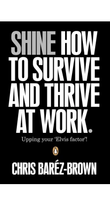 Shine. How To Survive And Thrive At Work. Chris Barez-Brown