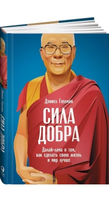 Сила добра: Далай Лама о том, как сделать свою жизнь и мир лучше. Дэниел Гоулман. Далай-лама XIV