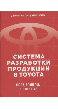 Система разработки продукции в Toyota: Люди, процессы, технология. Джеффри Лайкер. Джеймс Морган