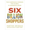 Six Billion Shoppers: The Companies Winning the Global E-Commerce Boom. Porter Erisman. Фото 1