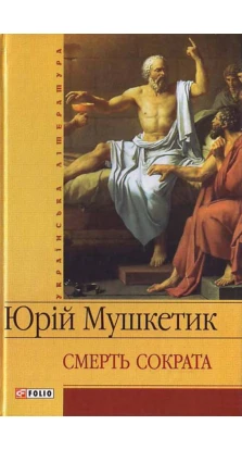 Смерть Сократа. Юрій Михайлович Мушкетик