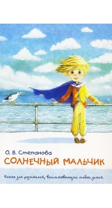 Солнечный мальчик. Книга для родителей, воспитывающих особых детей. Оксана Степанова
