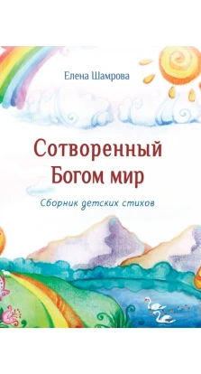 Сотворенный Богом мир: сборник детских стихов. Елена Шамрова