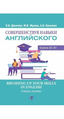 Совершенствуя навыки английского. Уровни А2-В1. Brushing up Your Skills in English. О. В. Десятова
