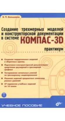 Создание трехмерных моделей и конструкторской документации в системе КОМПАС-3D. Практикум (+ DVD-ROM). Владимир Большаков
