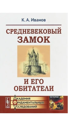 Средневековый замок и его обитатели. К. А. Иванов