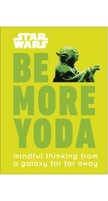 Star Wars Be More Yoda : Mindful Thinking from a Galaxy Far Far Away. Кристиан Блавельт