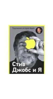 Стив Джобс и я. Подлинная история Apple. Стівен Гері Возняк. Джина Сміт