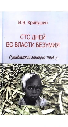 Сто дней во власти безумия. Руандский геноцид 1994 г.. Иван Кривушин