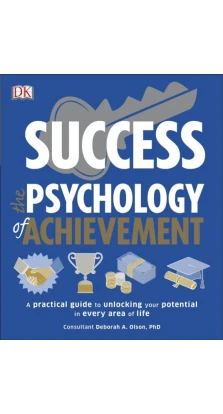 Success. The Psychology of Achievement. A Practical Guide to Unlocking Your Potential in Every Area of Life