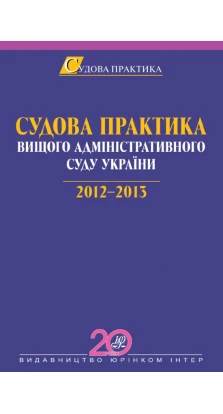 Судова практика Вищого адміністративного суду України. 2012—2013