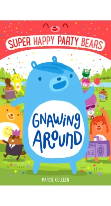 Super Happy Party Bears: Gnawing Around. Марси Коллин